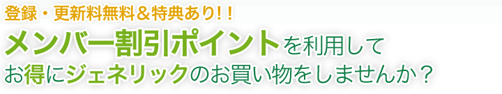 登録・更新料無料&特典あり!!メンバー割引ポイントを利用してお得にジェネリックのお買い物しませんか?